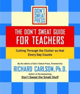 The Don't Sweat guide for teachers : cutting through the clutter so that every day counts