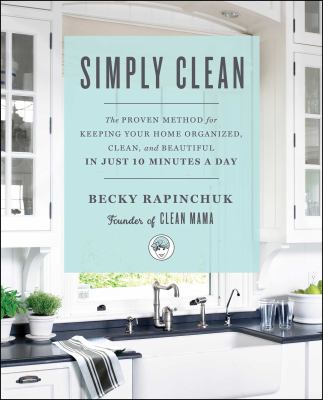 Simply clean : the proven method for keeping your home organized, clean, and beautiful in just 10 minutes a day