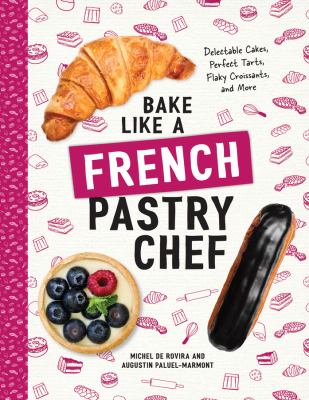 Bake like a French pastry chef : delectable cakes, perfect tarts, flaky croissants, and more