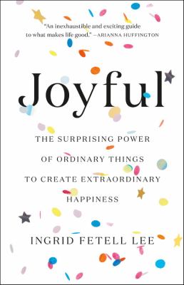 Joyful : the surprising power of ordinary things to create extraordinary happiness