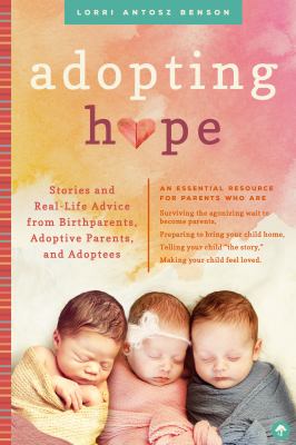 Adopting hope : stories and real-life advice from birthparents, adoptive parents, and adoptees