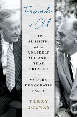 Frank & Al : FDR, Al Smith, and the unlikely alliance that created the modern Democratic Party