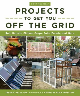 Do-it-yourself projects to get you off the grid : rain barrels, chicken coops, solar panels, and more
