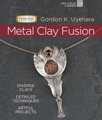 Metal clay fusion : diverse clays, detailed techniques, artful projects