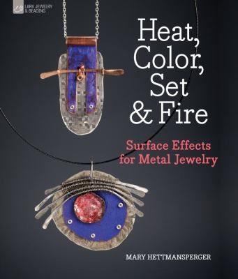 Heat, color, set & fire : surface effects for metal jewelry