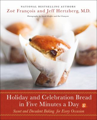 Holiday and celebration bread in five minutes a day : sweet and decadent baking for every occasion