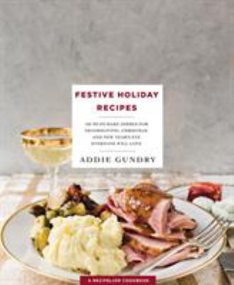 Festive holiday recipes : 103 must-make dishes for Thanksgiving, Christmas, and New Year's Eve everyone will love