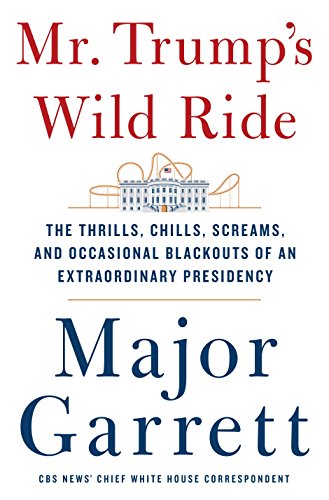 Mr. Trump's wild ride : the thrills, chills, screams, and occasional blackouts of an extraordinary presidency