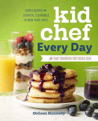 Kid chef every day : the easy cookbook for foodie kids : simple recipes and essential techniques to wow your family