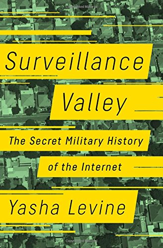 Surveillance valley : the secret military history of the Internet