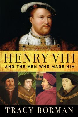 Henry VIII : and the men who made him