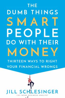 The dumb things smart people do with their money : thirteen ways to right your financial wrongs