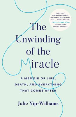 The unwinding of the miracle : a memoir of life, death, and everything that comes after