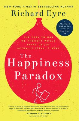 The happiness paradox : the very things we thought would bring us joy actually steal it away ; : The happiness paradigm : how a new view can turn things right-side up