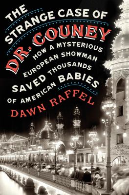 The strange case of Dr. Couney : how a mysterious European showman saved thousands of American babies