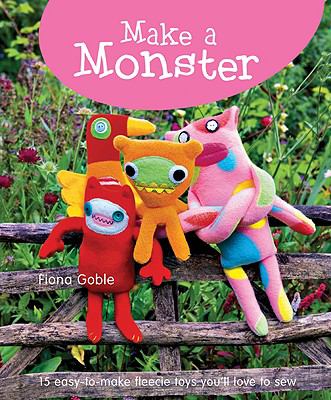 Make a monster : 15 easy-to-make fleecie toys you'll love to sew