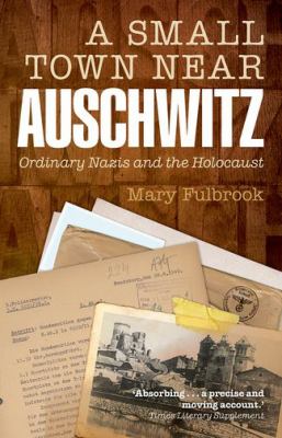A small town near Auschwitz : ordinary Nazis and the Holocaust