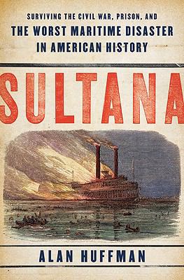 Sultana : surviving civil war, prison, and the worst maritime disaster in American history