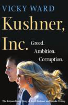 Kushner, Inc. : greed, ambition, corruption : the extraordinary story of Jared Kushner and Ivanka Trump