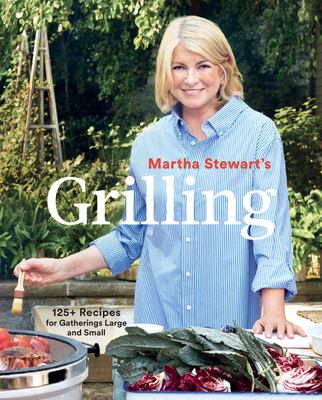 Martha Stewart's grilling : 125+ recipes for gatherings large and small