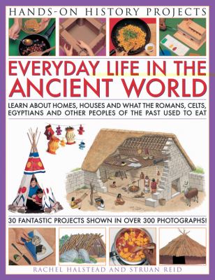 Everyday life in the ancient world : learn about houses, homes and what the food the Romans, Celts, Egyptian and other peoples of the past used to eat