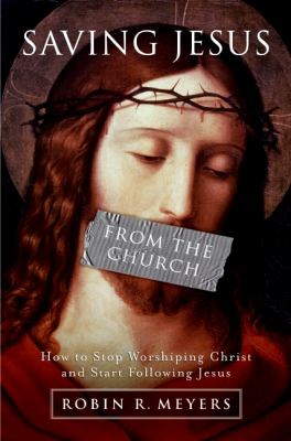 Saving Jesus from the church : how to stop worshiping Christ and start following Jesus