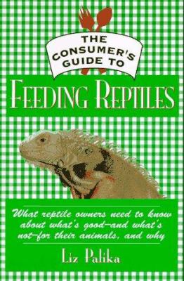 The consumer's guide to feeding reptiles : all about what's in reptile food, why it's there, and how to choose the best food for your pet