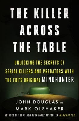 The killer across the table : unlocking the secrets of serial killers and predators with the FBI's original mindhunter