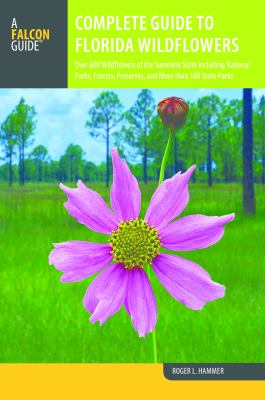 Complete guide to Florida wildflowers : over 600 wildflowers of the Sunshine State including national parks, forests, preserves, and more than 160 state parks