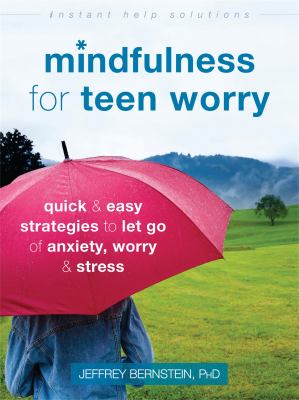 Mindfulness for teen worry : quick & easy strategies to let go of anxiety, worry, & stress