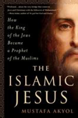 The Islamic Jesus : how the king of the Jews became a prophet of the Muslims