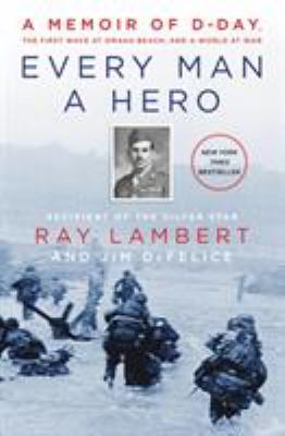 Every man a hero : a memoir of D-Day, the first wave at Omaha Beach, and a world at war