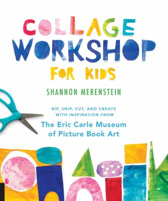 Collage workshop for kids : rip, snip, cut, and create with inspiration from the Eric Carle Museum of picture book art