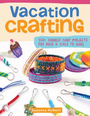 Vacation crafting : 150+ summer camp projects for boys & girls to make