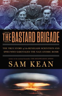 The bastard brigade : the true story of the renegade scientists and spies who sabotaged the Nazi atomic bomb