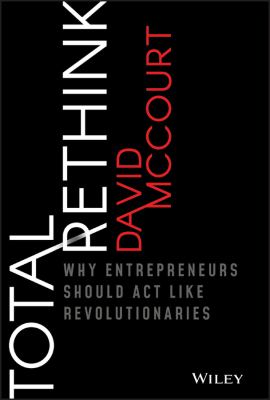 Total rethink : why entrepreneurs should act like revolutionaries