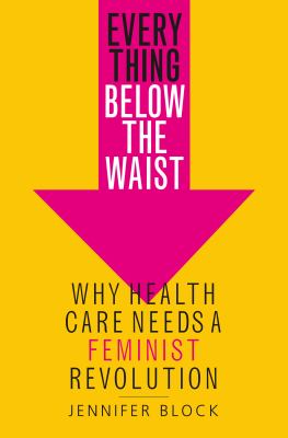 Everything below the waist : why health care needs a feminist revolution