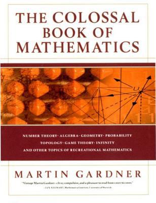 The colossal book of mathematics : classic puzzles, paradoxes, and problems : number theory, algebra, geometry, probability, topology, game theory, infinity, and other topics of recreational mathematics