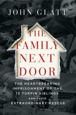 The family next door : the heartbreaking imprisonment of the thirteen Turpin siblings and their extraordinary rescue