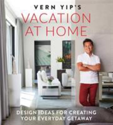 Vern Yip's vacation at home : design ideas for creating your everyday getaway