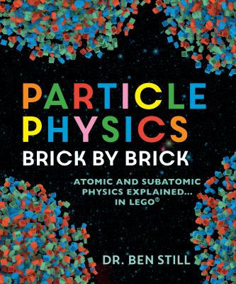 Particle physics brick by brick : atomic and subatomic physics explained... in Lego®