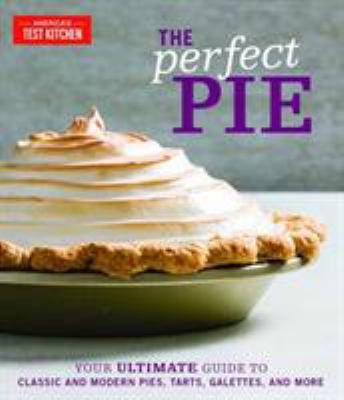 The perfect pie : your ultimate guide to classic and modern pies, tarts, galettes, and more