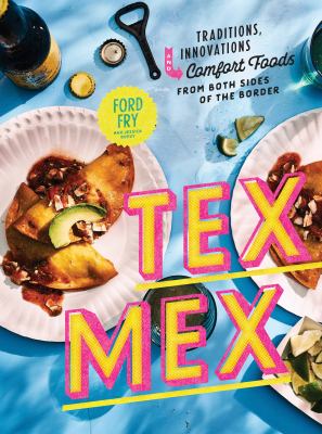 Tex-Mex : traditions, innovations, and comfort foods from both sides of the border