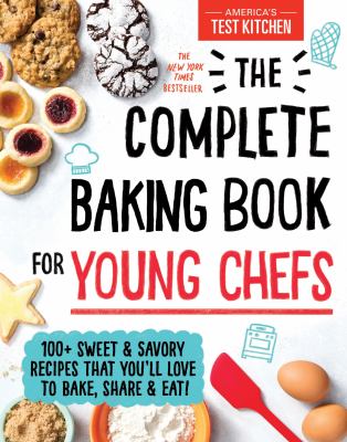 The complete baking book for young chefs : 100+ sweet & savory recipes that you'll love to bake, share & eat!