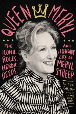 Queen Meryl : the iconic roles, heroic deeds, and legendary life of Meryl Streep