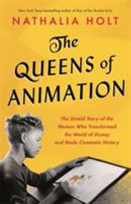 The queens of animation : the untold story of the women who transformed the world of Disney and made cinematic history