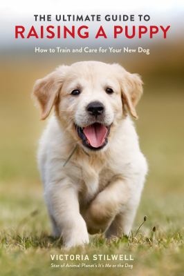 The ultimate guide to raising a puppy : how to train and care for your new dog