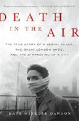 Death in the air : the true story of a serial killer, the great London smog, and the strangling of a city