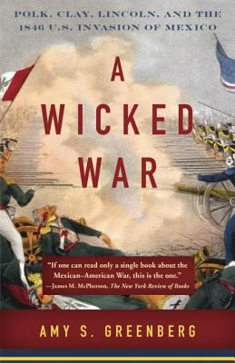 A wicked war : Polk, Clay, Lincoln, and the 1846 U.S. invasion of Mexico