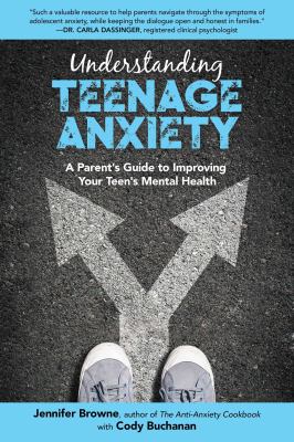 Understanding teenage anxiety : a parent's guide to improving your teen's mental health